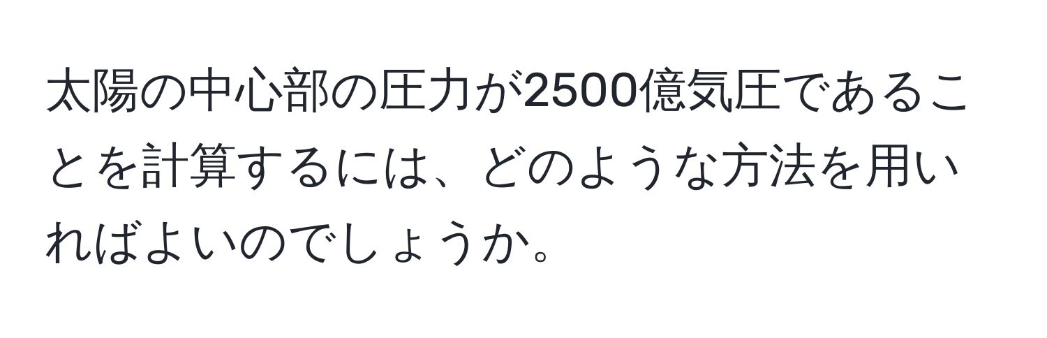 太陽の中心部の圧力が2500億気圧であることを計算するには、どのような方法を用いればよいのでしょうか。