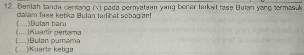 Berilah tanda centang (√) pada pernyataan yang benar terkait fase Bulan yang termasuk
dalam fase ketika Bulan terlihat sebagian!
(.--- )Bulan baru
(.... )Kuartir pertama
(....)Bulan purnama
(…_ .)Kuartir ketiga