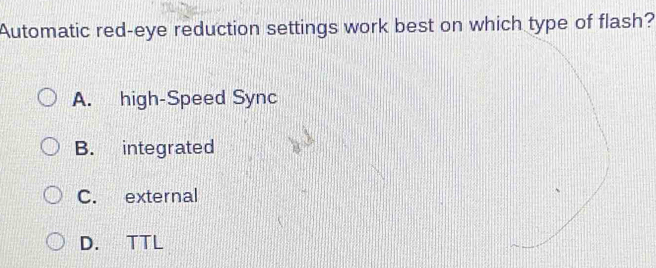 Automatic red-eye reduction settings work best on which type of flash?
A. high-Speed Sync
B. integrated
C. external
D. TTL