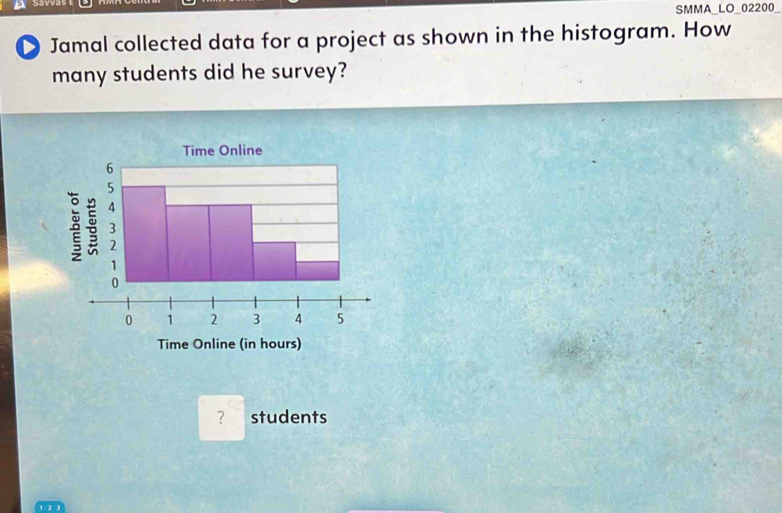 savvas 
SMMA_LO_02200 
D Jamal collected data for a project as shown in the histogram. How 
many students did he survey? 
? students