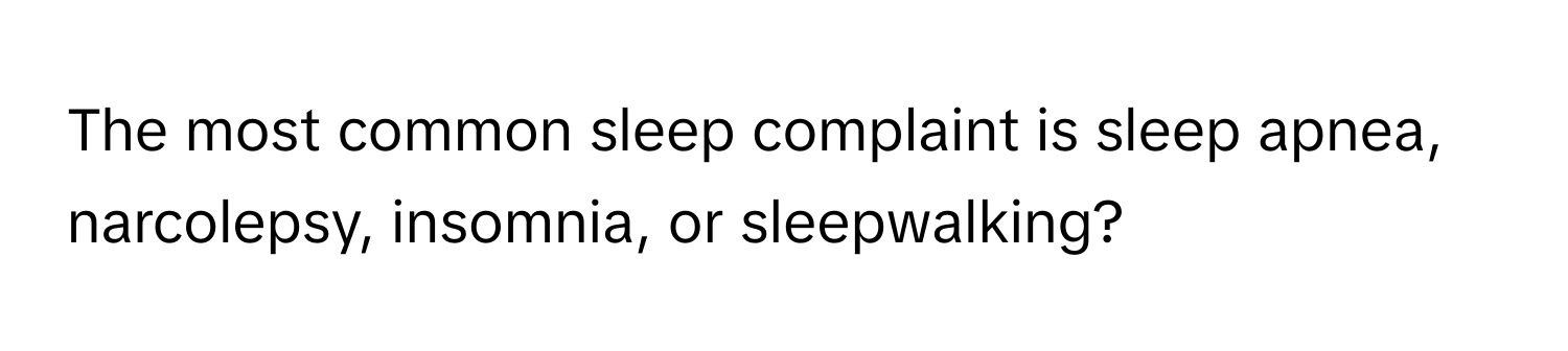 The most common sleep complaint is sleep apnea, narcolepsy, insomnia, or sleepwalking?