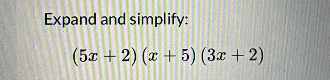 Expand and simplify:
(5x+2)(x+5)(3x+2)