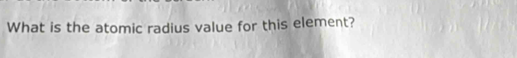 What is the atomic radius value for this element?