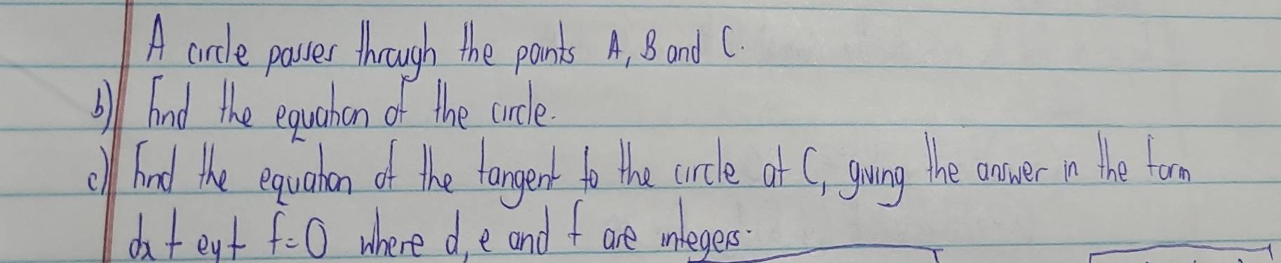 A circle passer through the pants A, B and C
bll had the equahon of the cucle 
ol fnd the equarhon of the tangect to the crcle at C, going the anower n the turm 
dtegt f=0 where d, e and f are mleges.