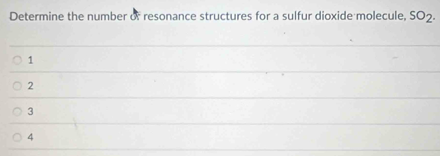 Determine the number of resonance structures for a sulfur dioxide molecule, SO2.
1
2
3
4