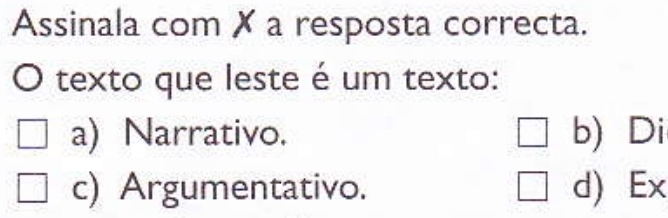 Assinala com ✗ a resposta correcta.
texto que leste é um texto:
a) Narrativo. b) Di
c) Argumentativo. d) Ex