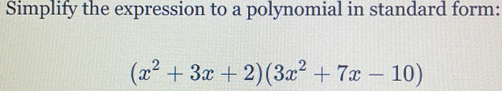 Simplify the expression to a polynomial in standard form:
(x^2+3x+2)(3x^2+7x-10)