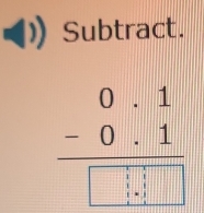 Subtract.
beginarrayr 0.1 -0.1 hline □ .1□ 