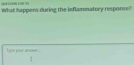 OF 13 
What happens during the inflammatory response? 
Type your answer.