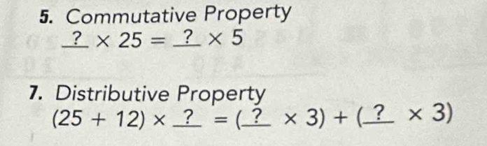 Commutative Property
_ ?* 25=_ ?* 5
7. Distributive Property
(25+12)* _ ?=(_ ?* 3)+(_ ?* 3)