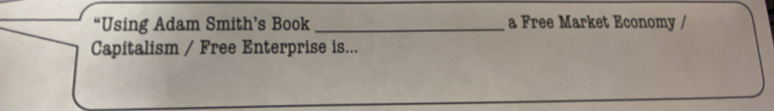 “Using Adam Smith’s Book_ a Free Market Economy / 
Capitalism / Free Enterprise is...