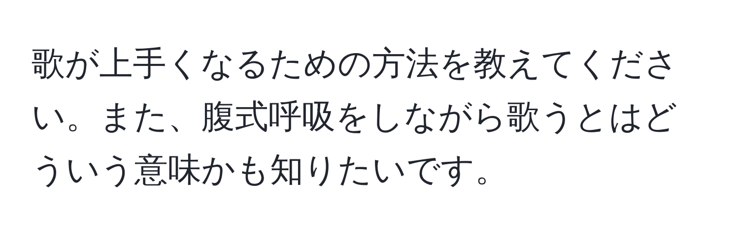 歌が上手くなるための方法を教えてください。また、腹式呼吸をしながら歌うとはどういう意味かも知りたいです。