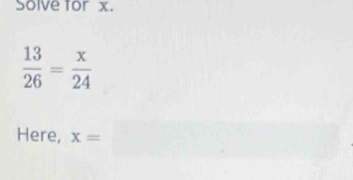 Solve for x.
 13/26 = x/24 
Here, x=□