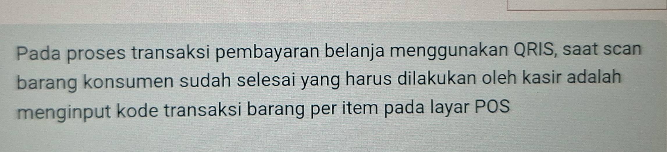 Pada proses transaksi pembayaran belanja menggunakan QRIS, saat scan 
barang konsumen sudah selesai yang harus dilakukan oleh kasir adalah 
menginput kode transaksi barang per item pada layar POS