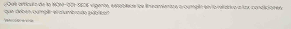 ¿Qué artículo de la NOM-001-SEDE vigente, establece los líneamientos a cumplir en lo relativo a las condiciones 
que deben cumpiir el alumbrado público? 
Seleccione una: