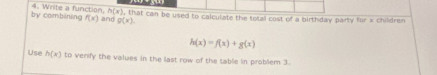 Write a function, h(x)
by combining f(x) and g(x). , that can be used to calculate the total cost of a birthday party for x children
h(x)=f(x)+g(x)
Use h(x) to verify the values in the last row of the table in problem 3.