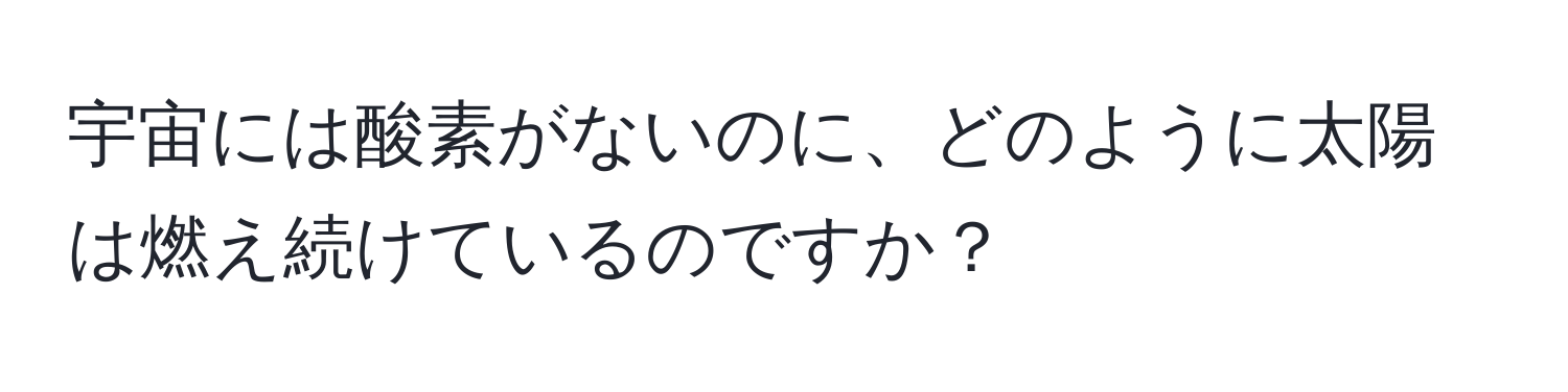 宇宙には酸素がないのに、どのように太陽は燃え続けているのですか？