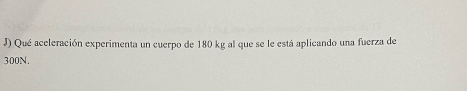 Qué aceleración experimenta un cuerpo de 180 kg al que se le está aplicando una fuerza de
300N.