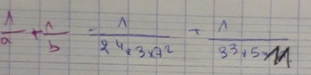  1/a + 1/b = 1/24* 3* 7^2 + 1/3^3* 5* 14 