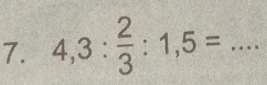 4,3: 2/3 :1,5= _