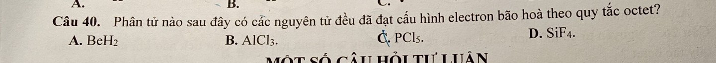 Phân tử nào sau đây có các nguyên tử đều đã đạt cấu hình electron bão hoà theo quy tắc octet?
A. BeH₂ B. AlCl₃. C. PCl₅. D. SiF4.
Một số câu hỏi tư Luân