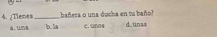 ¿Tienes _bañera o una ducha en tu baño?
a. una b. la c. unos d. unas