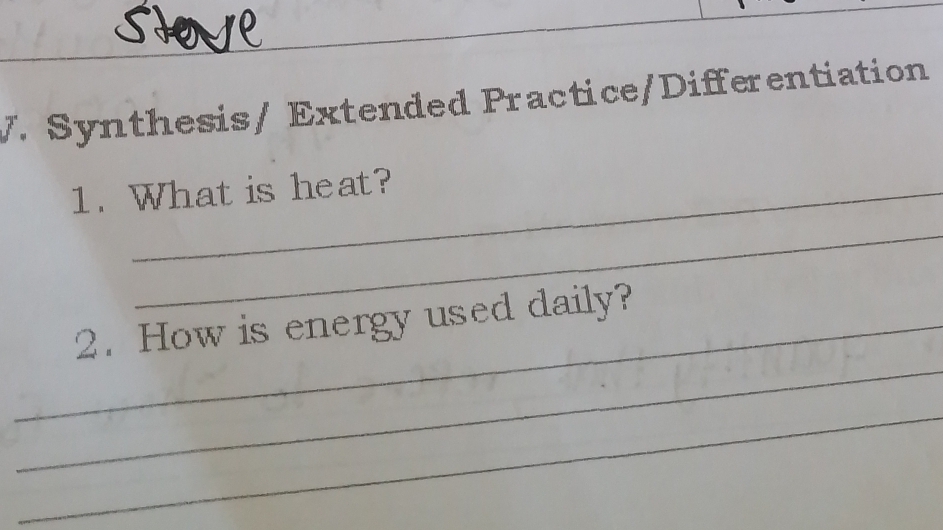 Synthesis/ Extended Practice/Differentiation 
1. What is heat? 
_ 
_ 
_2. How is energy used daily? 
_