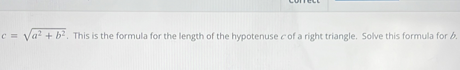 c=sqrt(a^2+b^2). This is the formula for the length of the hypotenuse c of a right triangle. Solve this formula for 6.