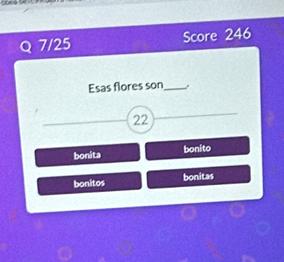 7/25 Score 246
Esas flores son_
22
bonita bonito
bonitos bonitas