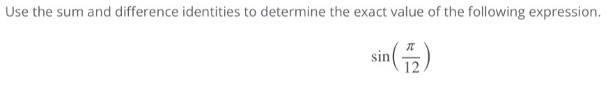 Use the sum and difference identities to determine the exact value of the following expression.
sin ( π /12 )