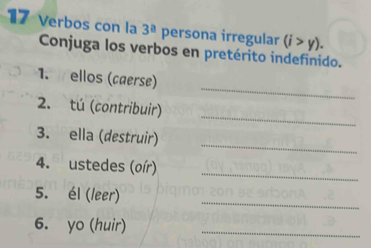 Verbos con la 3^a persona irregular (i>y). 
Conjuga los verbos en pretérito indefinido. 
_ 
1. ellos (cæerse) 
_ 
2. tú (contribuir) 
_ 
3. ella (destruir) 
4. ustedes (oír)_ 
5. él (leer) 
_ 
6. yo (huir)_