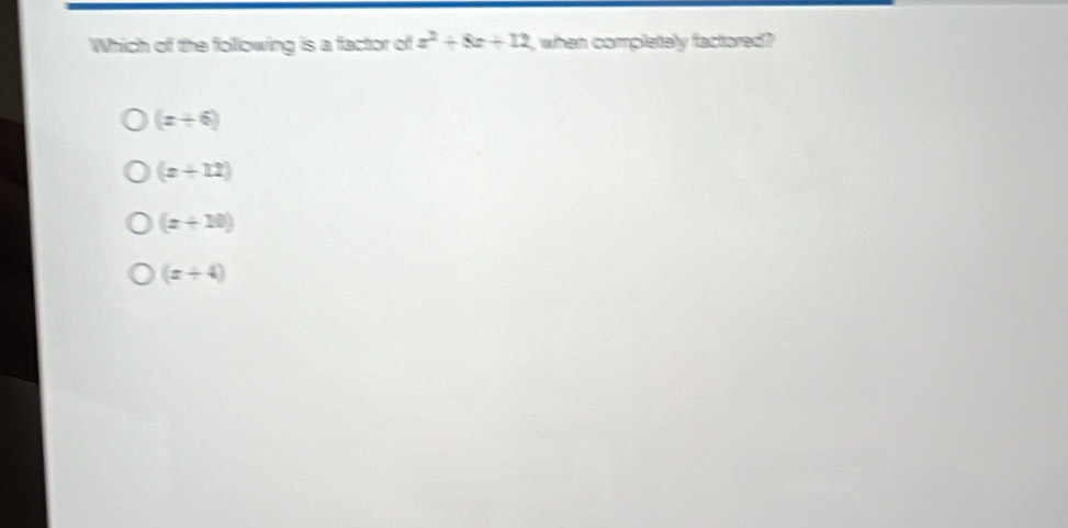 Which of the following is a factor of z^2+8z+12 , when completely factored ?
(x+6)
(x+12)
(x+10)
(x+4)
