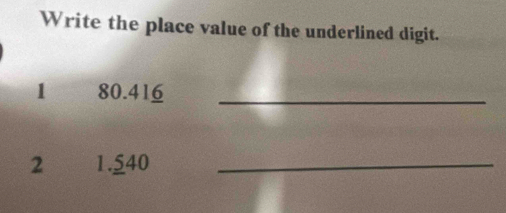 Write the place value of the underlined digit. 
1 80.416 _ 
2 1.540 _