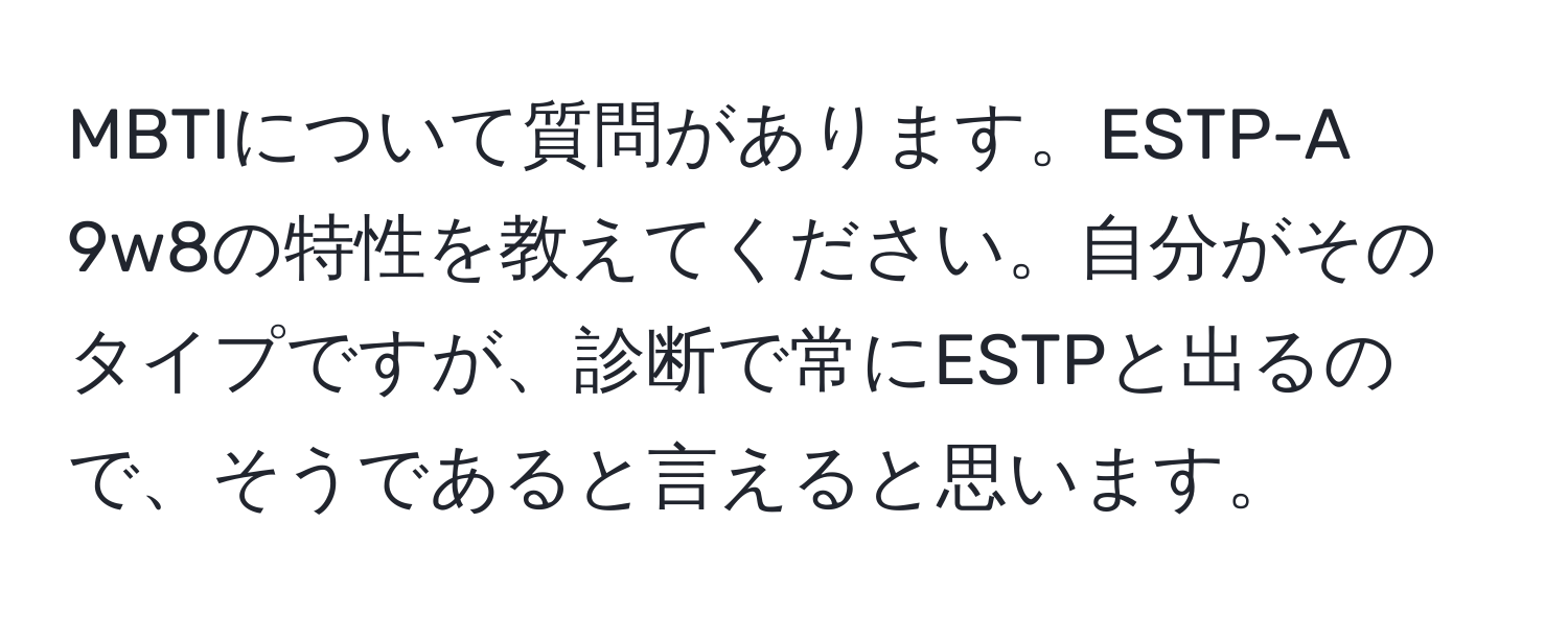 MBTIについて質問があります。ESTP-A 9w8の特性を教えてください。自分がそのタイプですが、診断で常にESTPと出るので、そうであると言えると思います。