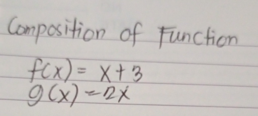 Composition of function
f(x)=x+3
g(x)=2x