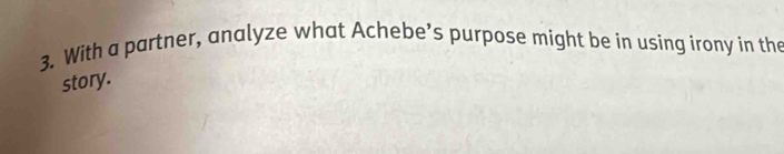 With a partner, analyze what Achebe’s purpose might be in using irony in the 
story.