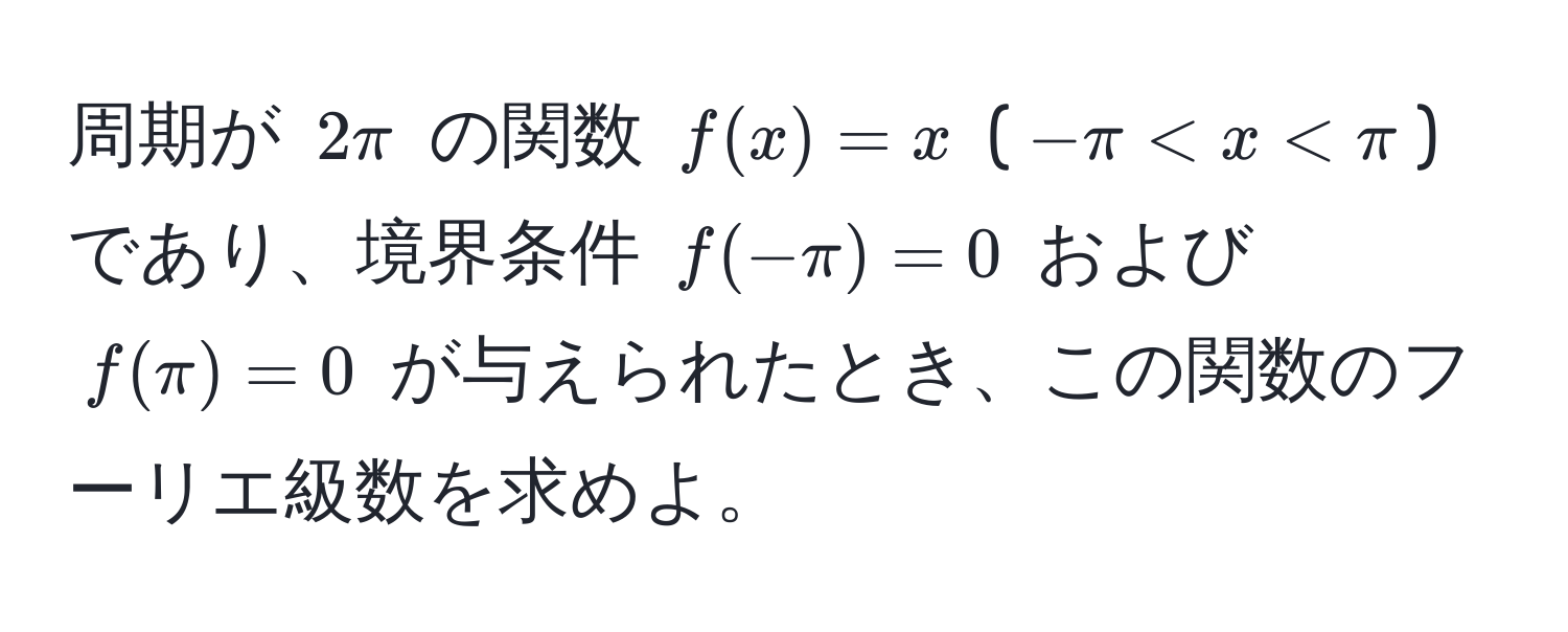 周期が $2π$ の関数 $f(x) = x$ ($-π < x < π$) であり、境界条件 $f(-π) = 0$ および $f(π) = 0$ が与えられたとき、この関数のフーリエ級数を求めよ。