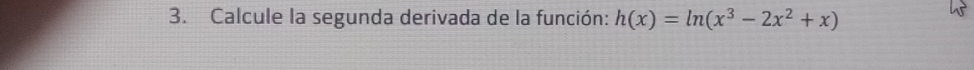 Calcule la segunda derivada de la función: h(x)=ln (x^3-2x^2+x)