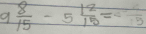 9 8/15 -5 12/15 =frac 115