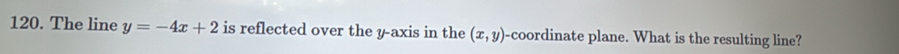 The line y=-4x+2 is reflected over the y-axis in the (x,y) -coordinate plane. What is the resulting line?