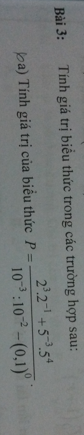 Tính giá trị biểu thức trong các trường hợp sau: 
Đa) Tính giá trị của biểu thức P=frac 2^3.2^(-1)+5^(-3).5^410^(-3):10^(-2)-(0.1)^0.