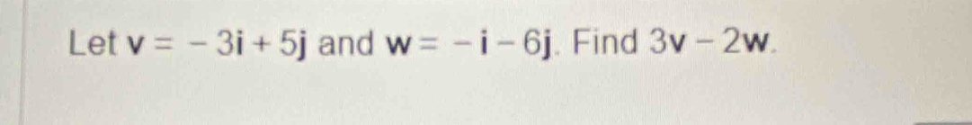 Let v=-3i+5j and w=-i-6j. Find 3v-2w.