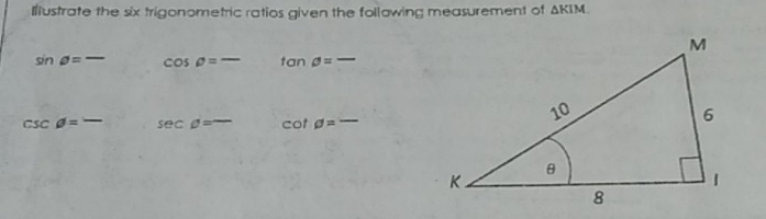 Ilustrate the six trigonometric ratios given the following measurement of △ KIM
sin θ =frac  cos rho =frac  tan θ =-
csc θ =frac  sec phi =^- cot phi =overline 