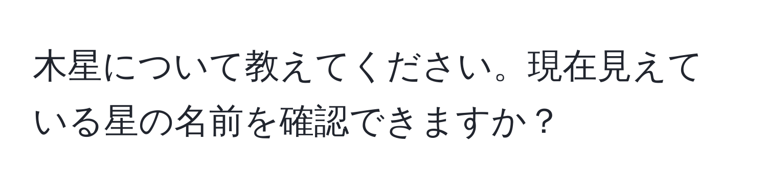 木星について教えてください。現在見えている星の名前を確認できますか？