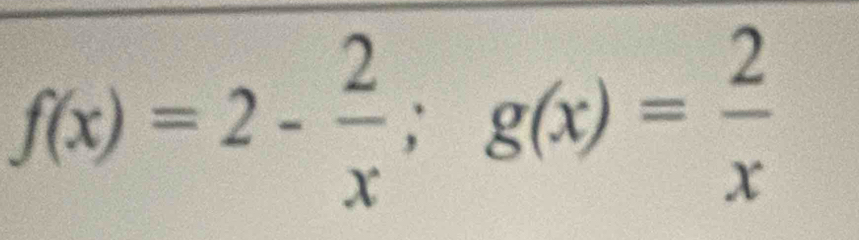 f(x)=2- 2/x ; g(x)= 2/x 