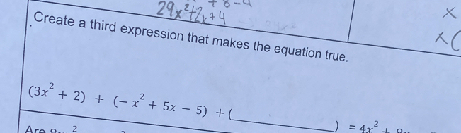 Create a third expression that makes the equation true.
(3x^2+2)+(-x^2+5x-5)+
2 
_ 
) =4x^2+