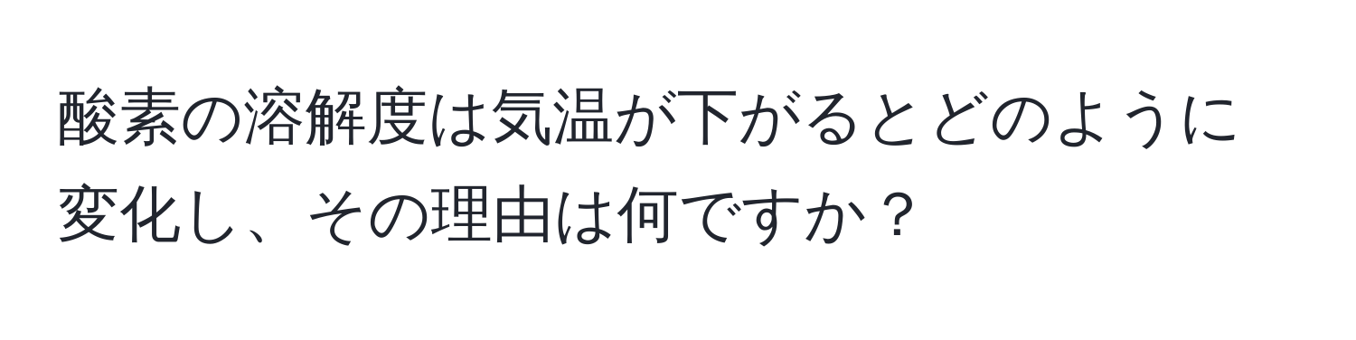 酸素の溶解度は気温が下がるとどのように変化し、その理由は何ですか？