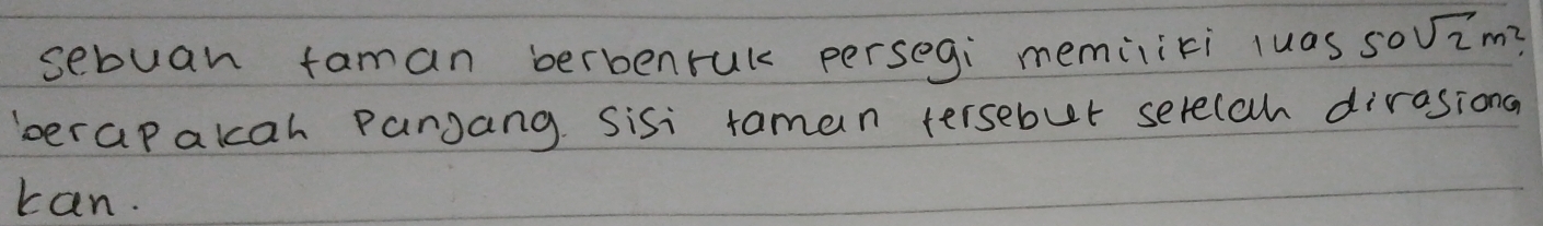 sebuan faman berbenruk persegi memiliti luas 50sqrt(2)m^2
verapakah Pangang Sisi taman tersebut serecah dirasiona 
can.