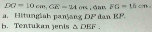 DG=10cm, GE=24cm , dan FG=15cm. 
a. Hitunglah panjang DF dan EF. 
b. Tentukan jenis △ DEF.