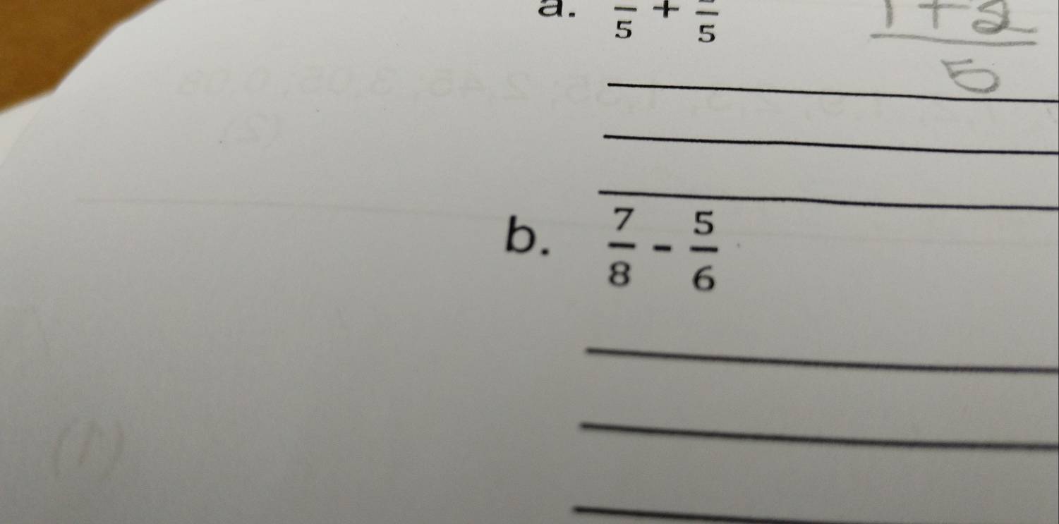 frac 5+frac 5
_ 
_ 
_ 
b.  7/8 - 5/6 
_ 
_ 
_